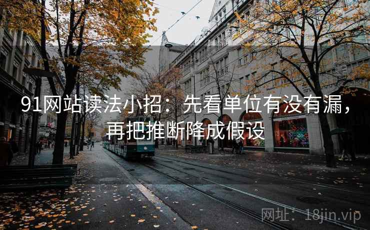 91网站读法小招：先看单位有没有漏，再把推断降成假设  第2张
