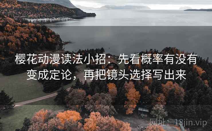樱花动漫读法小招：先看概率有没有变成定论，再把镜头选择写出来  第2张