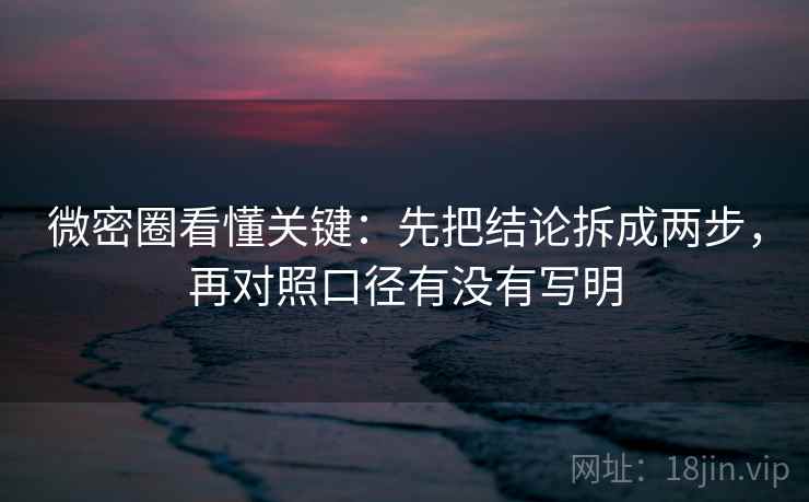 微密圈看懂关键：先把结论拆成两步，再对照口径有没有写明