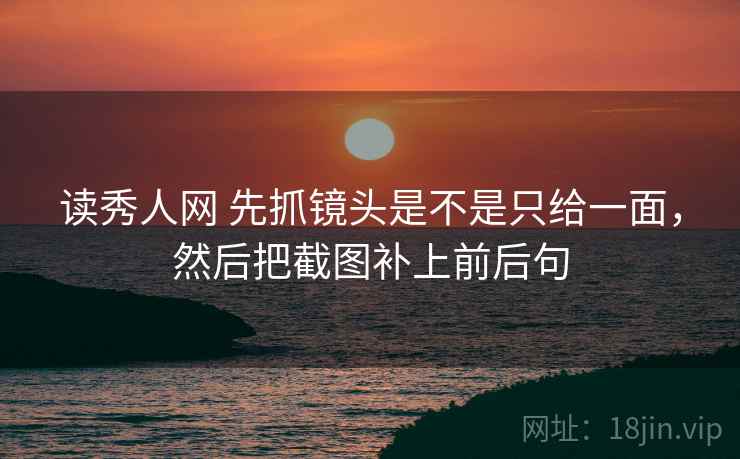 读秀人网 先抓镜头是不是只给一面，然后把截图补上前后句  第2张