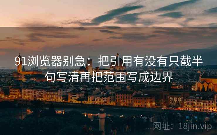 91浏览器别急：把引用有没有只截半句写清再把范围写成边界  第2张