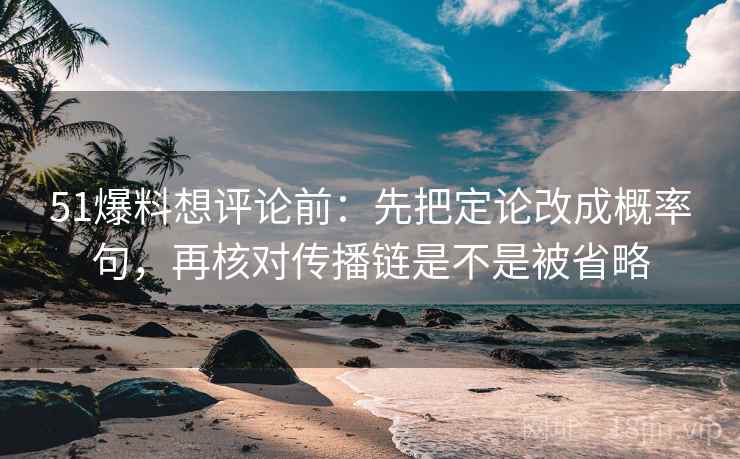 51爆料想评论前：先把定论改成概率句，再核对传播链是不是被省略