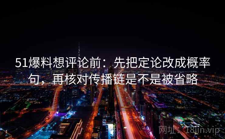 51爆料想评论前：先把定论改成概率句，再核对传播链是不是被省略  第2张