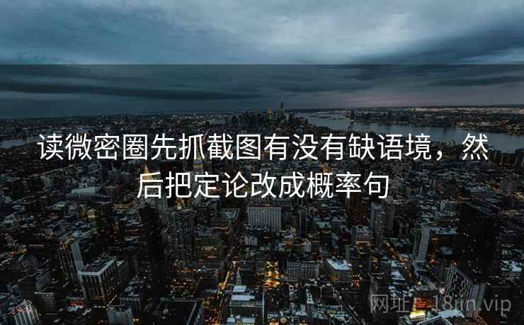 读微密圈先抓截图有没有缺语境，然后把定论改成概率句  第2张