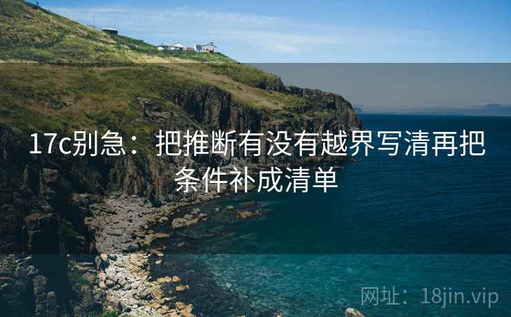 17c别急：把推断有没有越界写清再把条件补成清单  第2张