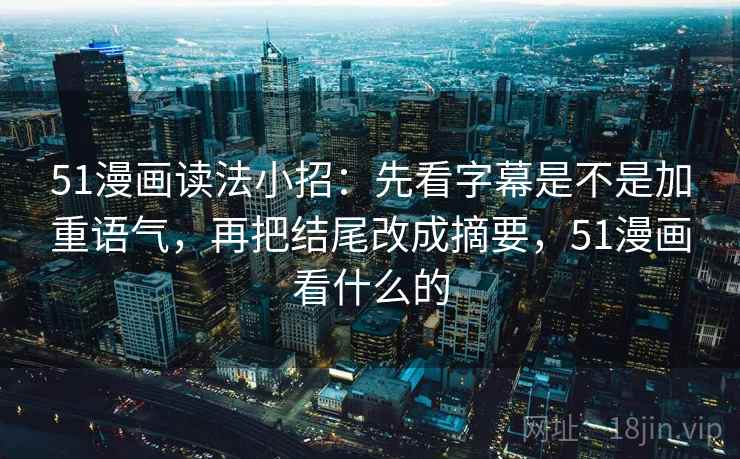 51漫画读法小招：先看字幕是不是加重语气，再把结尾改成摘要，51漫画看什么的