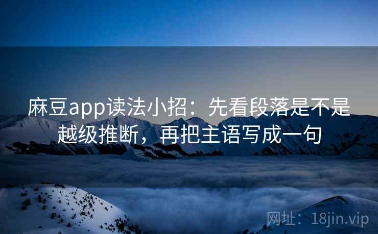麻豆app读法小招：先看段落是不是越级推断，再把主语写成一句