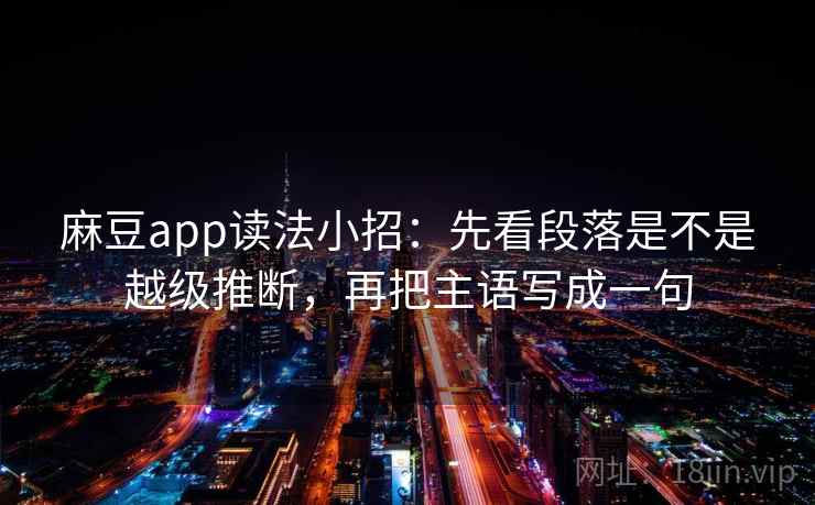 麻豆app读法小招：先看段落是不是越级推断，再把主语写成一句  第2张