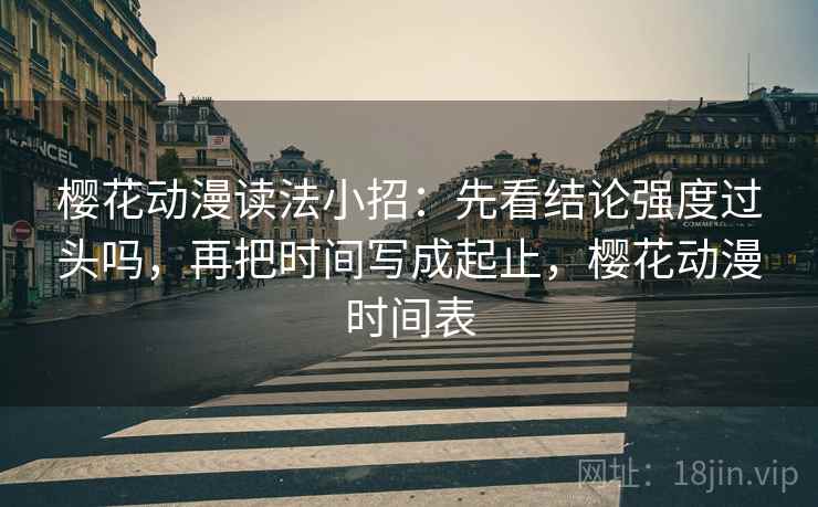 樱花动漫读法小招：先看结论强度过头吗，再把时间写成起止，樱花动漫时间表  第2张