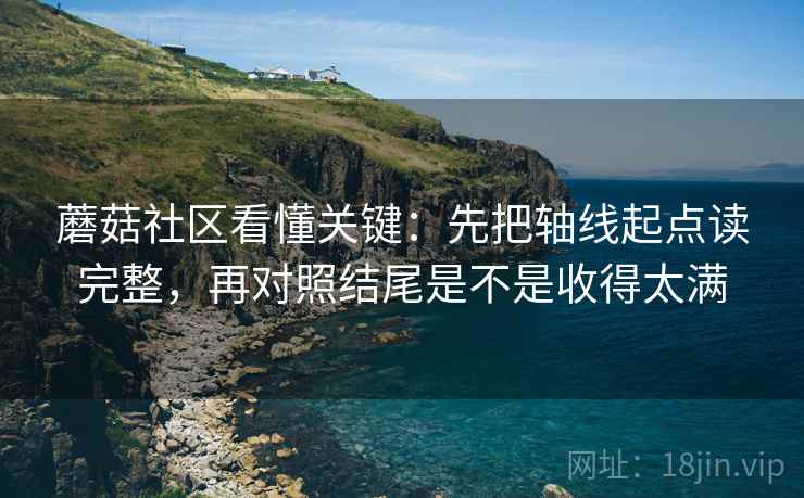 蘑菇社区看懂关键：先把轴线起点读完整，再对照结尾是不是收得太满
