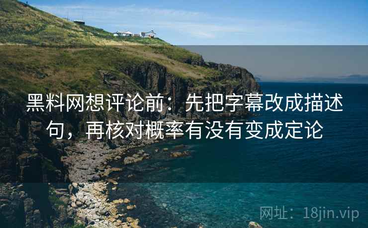 黑料网想评论前：先把字幕改成描述句，再核对概率有没有变成定论  第2张