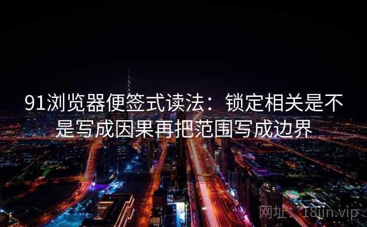91浏览器便签式读法：锁定相关是不是写成因果再把范围写成边界  第2张