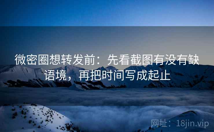 微密圈想转发前：先看截图有没有缺语境，再把时间写成起止  第2张