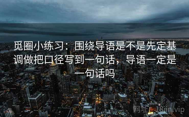 觅圈小练习：围绕导语是不是先定基调做把口径写到一句话，导语一定是一句话吗  第2张
