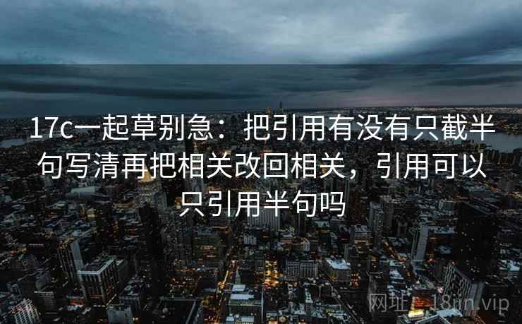 17c一起草别急：把引用有没有只截半句写清再把相关改回相关，引用可以只引用半句吗  第2张