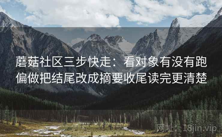 蘑菇社区三步快走：看对象有没有跑偏做把结尾改成摘要收尾读完更清楚  第2张