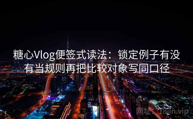 糖心Vlog便签式读法：锁定例子有没有当规则再把比较对象写同口径