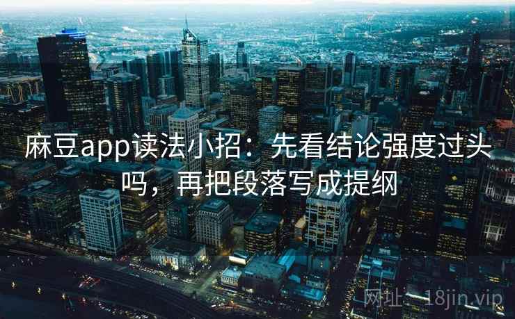 麻豆app读法小招：先看结论强度过头吗，再把段落写成提纲