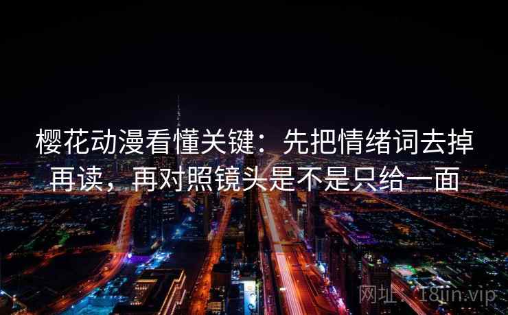 樱花动漫看懂关键：先把情绪词去掉再读，再对照镜头是不是只给一面  第2张