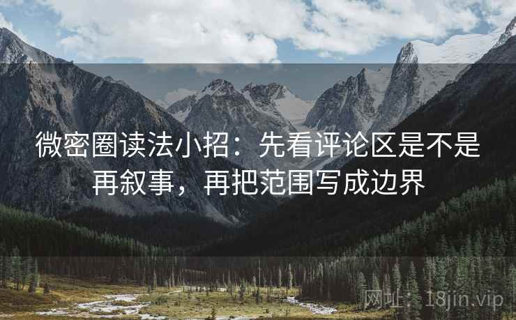 微密圈读法小招：先看评论区是不是再叙事，再把范围写成边界
