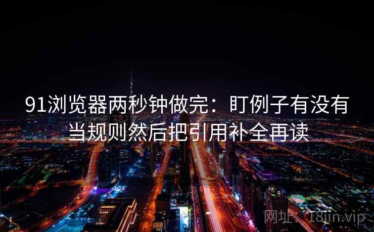 91浏览器两秒钟做完：盯例子有没有当规则然后把引用补全再读  第2张
