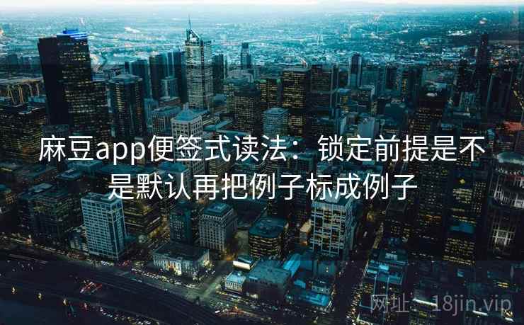 麻豆app便签式读法：锁定前提是不是默认再把例子标成例子  第2张