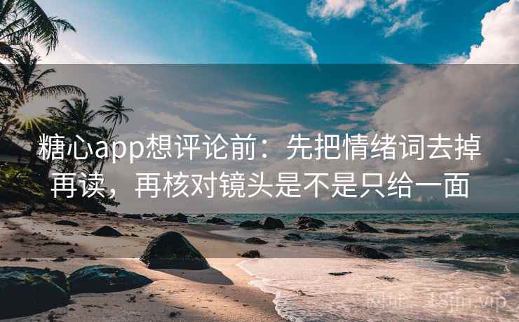 糖心app想评论前：先把情绪词去掉再读，再核对镜头是不是只给一面  第2张