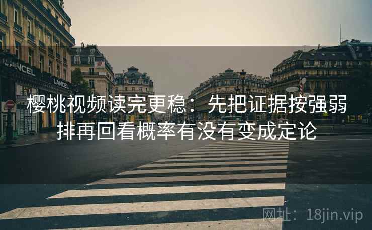 樱桃视频读完更稳：先把证据按强弱排再回看概率有没有变成定论  第2张