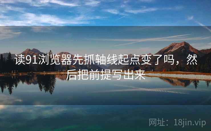 读91浏览器先抓轴线起点变了吗，然后把前提写出来  第2张