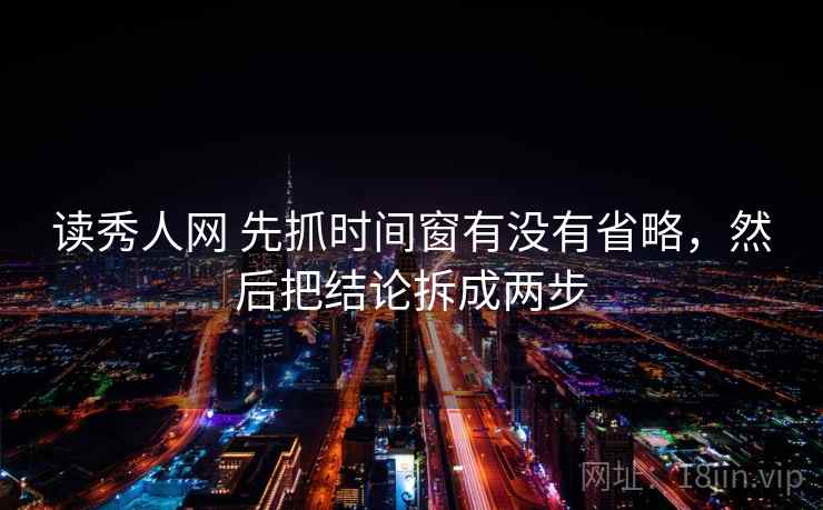 读秀人网 先抓时间窗有没有省略，然后把结论拆成两步  第2张