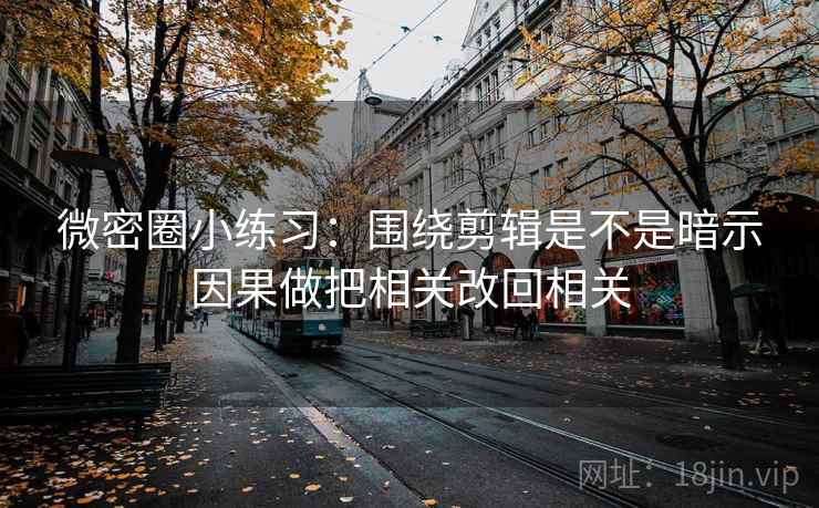 微密圈小练习：围绕剪辑是不是暗示因果做把相关改回相关  第2张