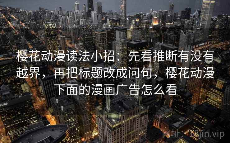 樱花动漫读法小招：先看推断有没有越界，再把标题改成问句，樱花动漫下面的漫画广告怎么看  第2张